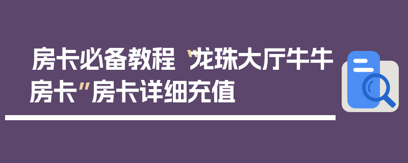 房卡必备教程“龙珠大厅牛牛房卡”房卡详细充值