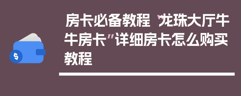 房卡必备教程“龙珠大厅牛牛房卡”详细房卡怎么购买教程
