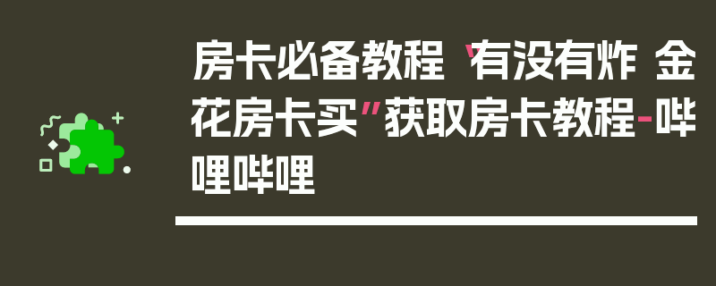 房卡必备教程“有没有炸 金花房卡买”获取房卡教程-哔哩哔哩