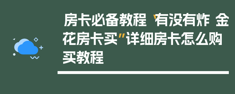 房卡必备教程“有没有炸 金花房卡买”详细房卡怎么购买教程