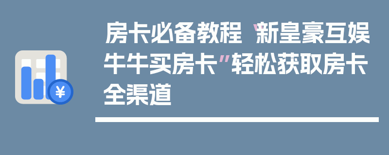 房卡必备教程“新皇豪互娱牛牛买房卡”轻松获取房卡全渠道