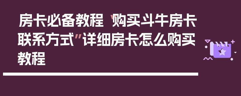 房卡必备教程“购买斗牛房卡联系方式”详细房卡怎么购买教程
