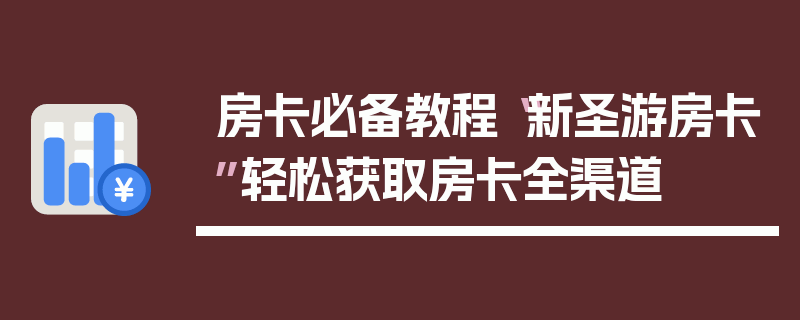 房卡必备教程“新圣游房卡”轻松获取房卡全渠道