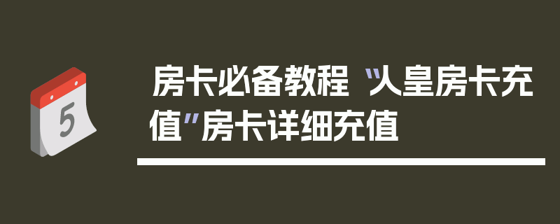 房卡必备教程“人皇房卡充值”房卡详细充值