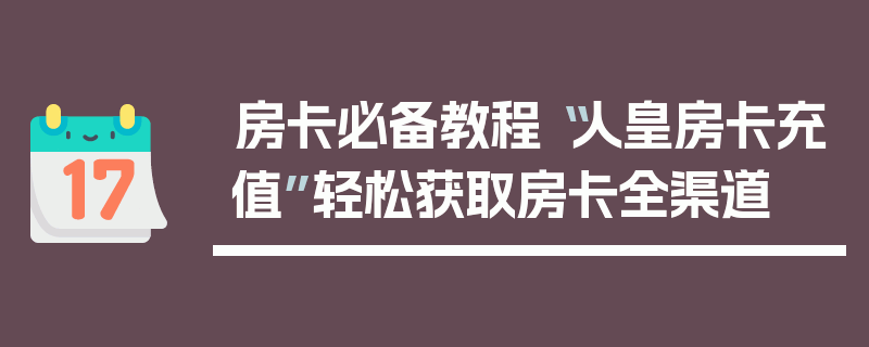 房卡必备教程“人皇房卡充值”轻松获取房卡全渠道