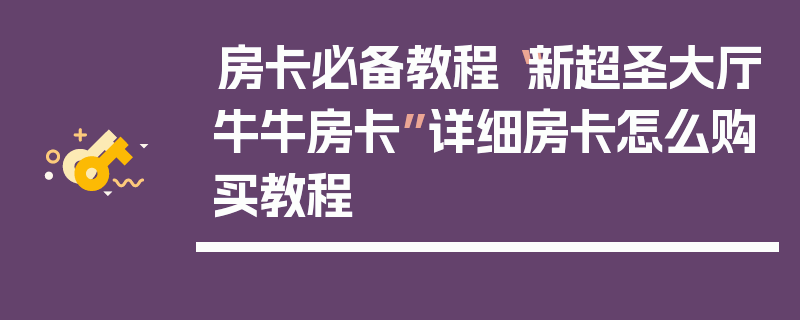 房卡必备教程“新超圣大厅牛牛房卡”详细房卡怎么购买教程