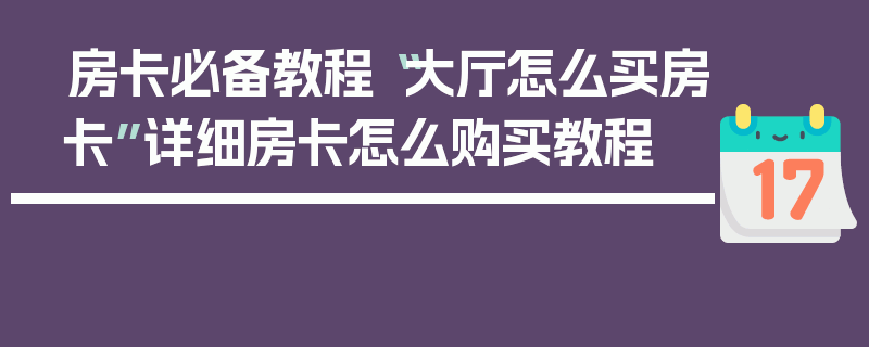 房卡必备教程“大厅怎么买房卡”详细房卡怎么购买教程