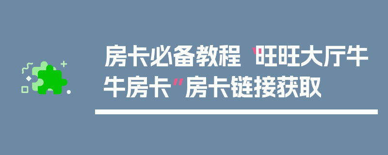 房卡必备教程“旺旺大厅牛牛房卡”房卡链接获取