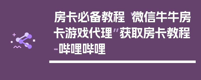 房卡必备教程“微信牛牛房卡游戏代理”获取房卡教程-哔哩哔哩