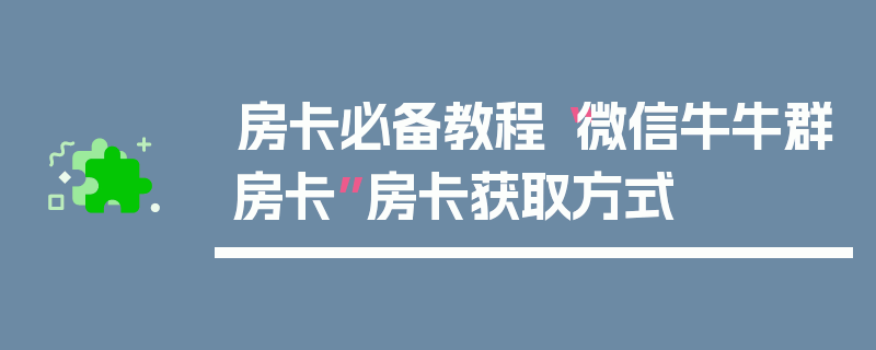 房卡必备教程“微信牛牛群房卡”房卡获取方式