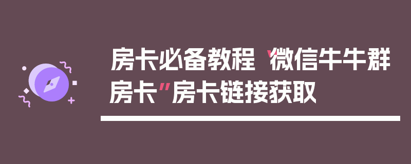 房卡必备教程“微信牛牛群房卡”房卡链接获取