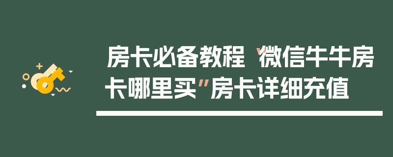 房卡必备教程“微信牛牛房卡哪里买”房卡详细充值