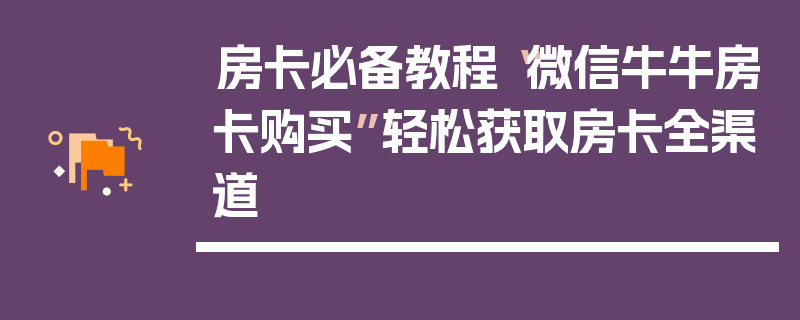 房卡必备教程“微信牛牛房卡购买”轻松获取房卡全渠道