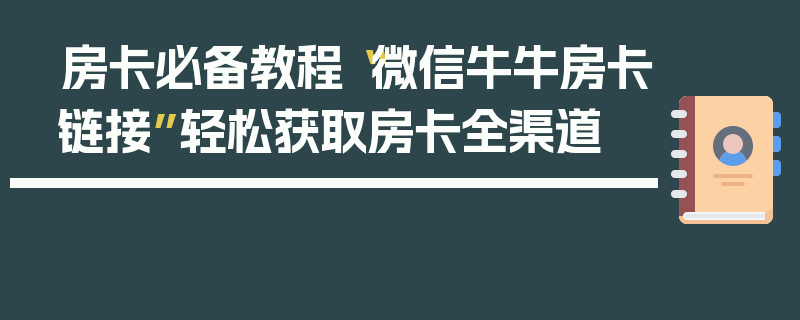 房卡必备教程“微信牛牛房卡链接”轻松获取房卡全渠道