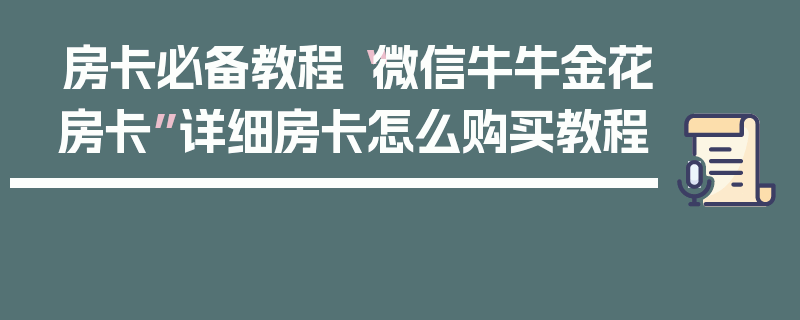 房卡必备教程“微信牛牛金花房卡”详细房卡怎么购买教程