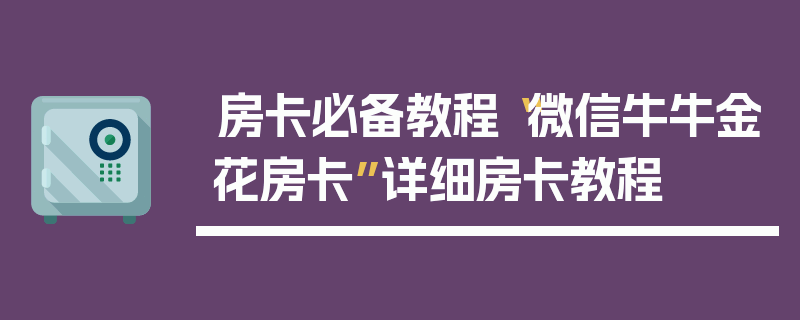 房卡必备教程“微信牛牛金花房卡”详细房卡教程