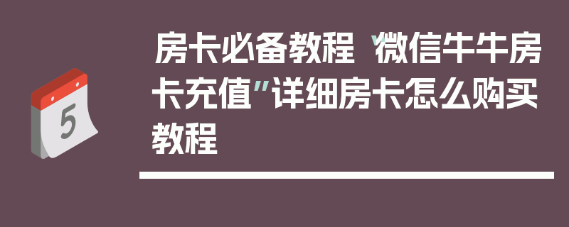 房卡必备教程“微信牛牛房卡充值”详细房卡怎么购买教程
