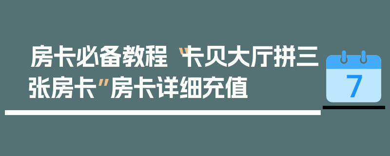 房卡必备教程“卡贝大厅拼三张房卡”房卡详细充值