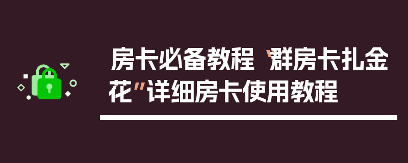房卡必备教程“群房卡扎金花”详细房卡使用教程