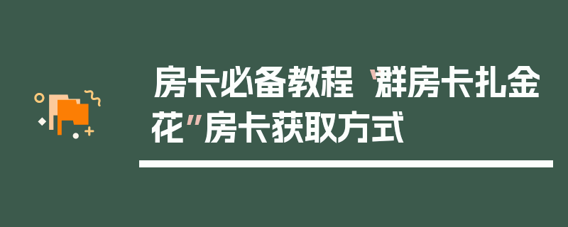 房卡必备教程“群房卡扎金花”房卡获取方式