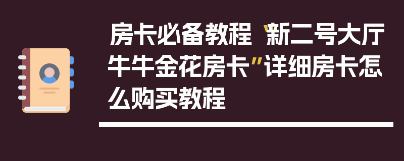 房卡必备教程“新二号大厅牛牛金花房卡”详细房卡怎么购买教程