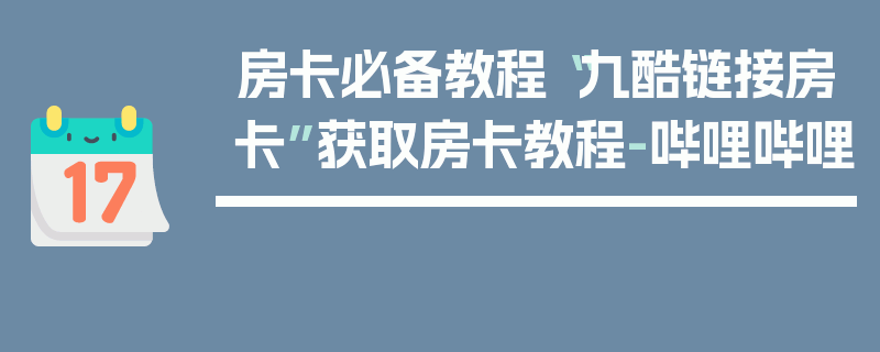 房卡必备教程“九酷链接房卡”获取房卡教程-哔哩哔哩
