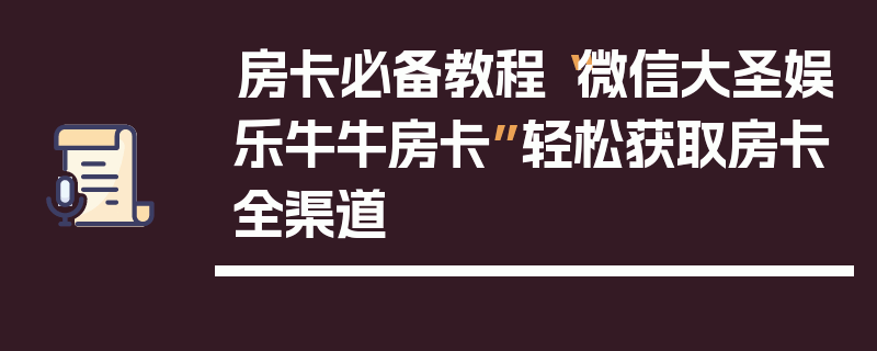 房卡必备教程“微信大圣娱乐牛牛房卡”轻松获取房卡全渠道