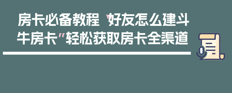 房卡必备教程“好友怎么建斗牛房卡”轻松获取房卡全渠道