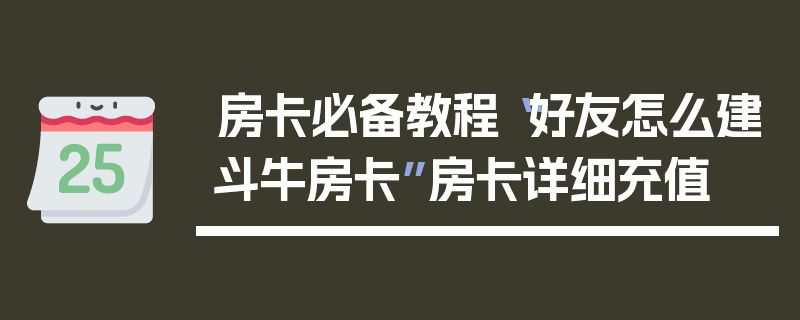 房卡必备教程“好友怎么建斗牛房卡”房卡详细充值