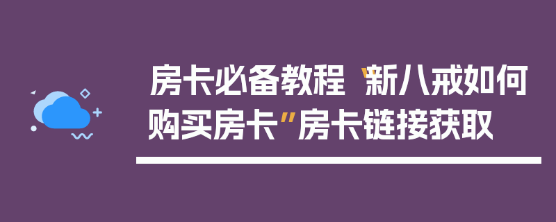 房卡必备教程“新八戒如何购买房卡”房卡链接获取