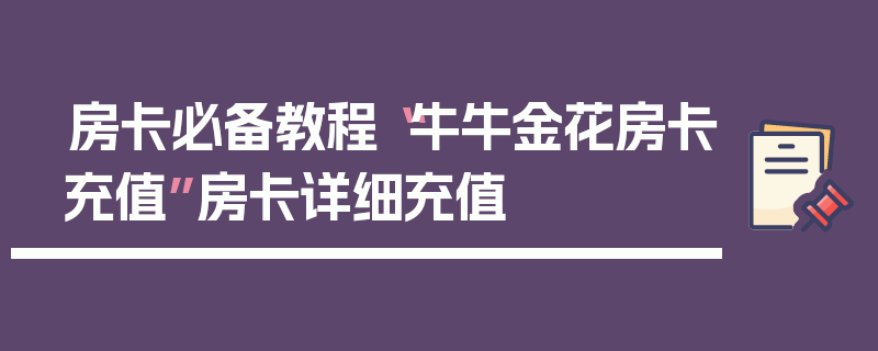 房卡必备教程“牛牛金花房卡充值”房卡详细充值