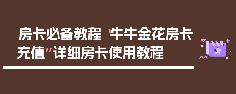 房卡必备教程“牛牛金花房卡充值”详细房卡使用教程
