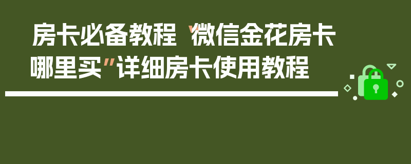 房卡必备教程“微信金花房卡哪里买”详细房卡使用教程