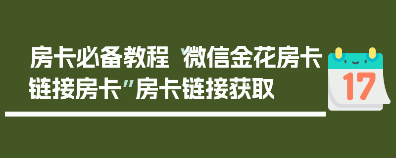 房卡必备教程“微信金花房卡链接房卡”房卡链接获取
