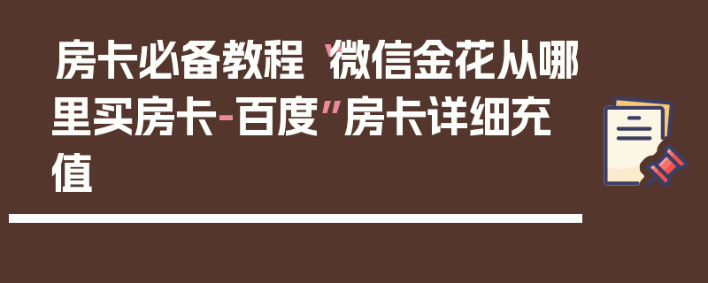 房卡必备教程“微信金花从哪里买房卡-百度”房卡详细充值