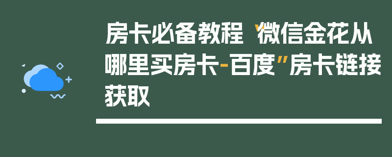 房卡必备教程“微信金花从哪里买房卡-百度”房卡链接获取