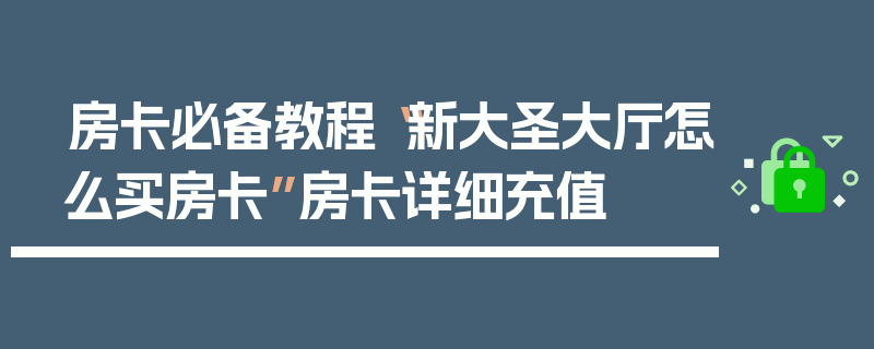 房卡必备教程“新大圣大厅怎么买房卡”房卡详细充值