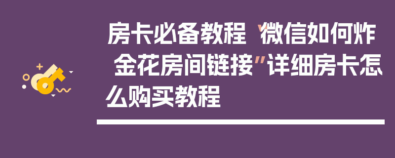 房卡必备教程“微信如何炸 金花房间链接”详细房卡怎么购买教程