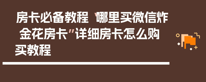 房卡必备教程“哪里买微信炸 金花房卡”详细房卡怎么购买教程