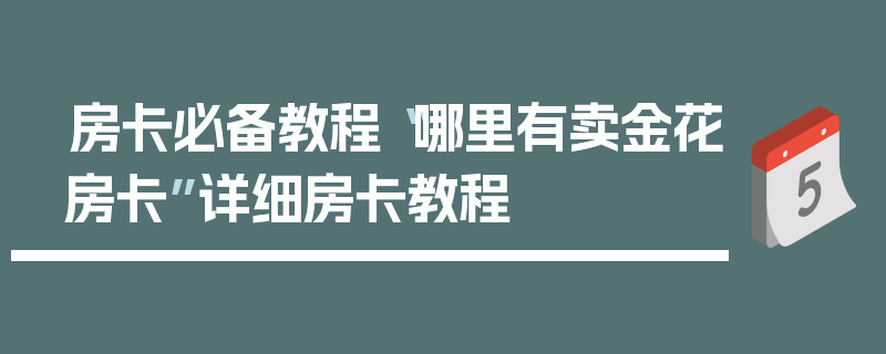 房卡必备教程“哪里有卖金花房卡”详细房卡教程
