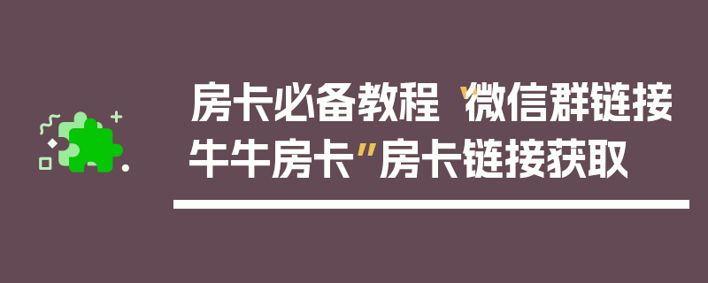 房卡必备教程“微信群链接牛牛房卡”房卡链接获取