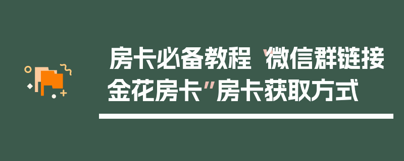 房卡必备教程“微信群链接金花房卡”房卡获取方式