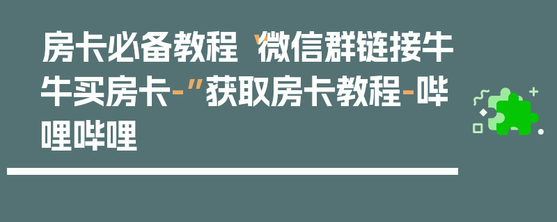 房卡必备教程“微信群链接牛牛买房卡-”获取房卡教程-哔哩哔哩