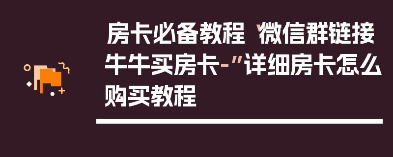 房卡必备教程“微信群链接牛牛买房卡-”详细房卡怎么购买教程