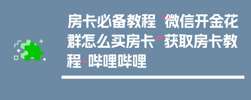 房卡必备教程“微信开金花群怎么买房卡”获取房卡教程-哔哩哔哩