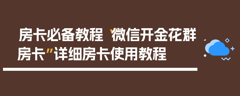 房卡必备教程“微信开金花群房卡”详细房卡使用教程