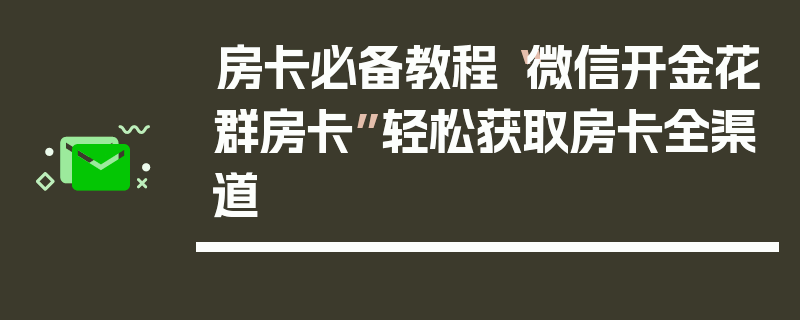房卡必备教程“微信开金花群房卡”轻松获取房卡全渠道