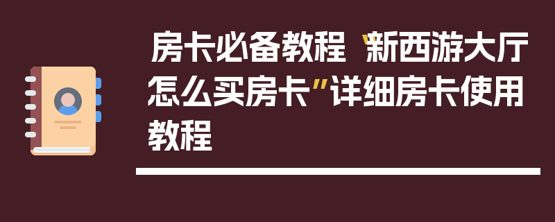房卡必备教程“新西游大厅怎么买房卡”详细房卡使用教程