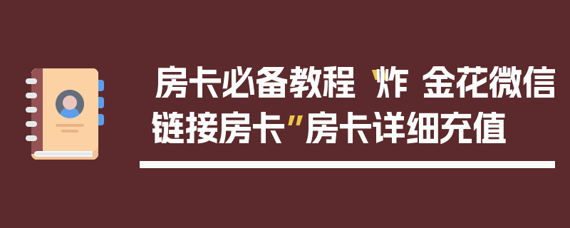 房卡必备教程“炸 金花微信链接房卡”房卡详细充值