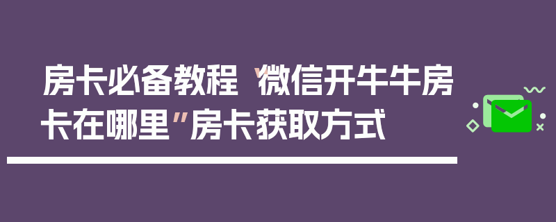 房卡必备教程“微信开牛牛房卡在哪里”房卡获取方式